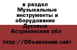  в раздел : Музыкальные инструменты и оборудование » Духовые . Астраханская обл.